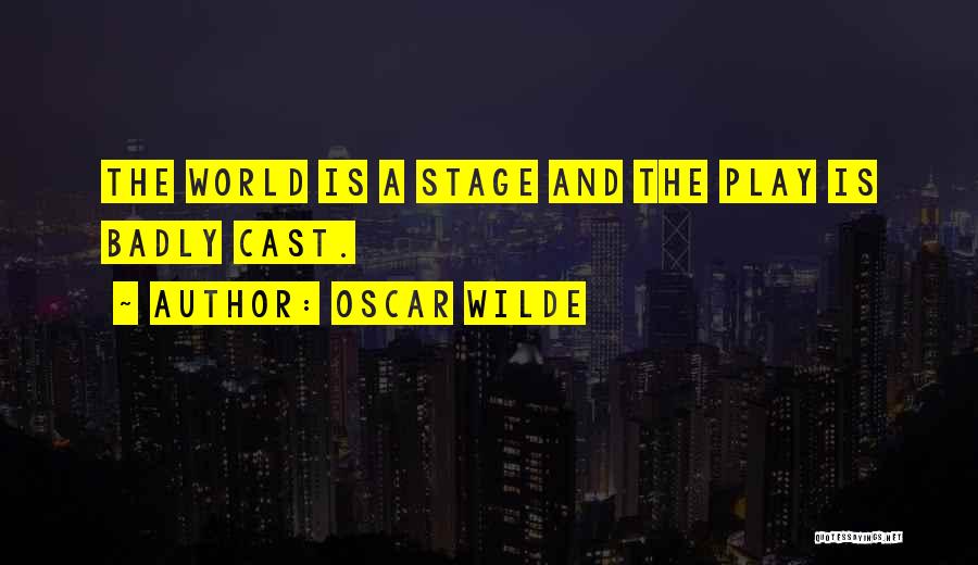 Oscar Wilde Quotes: The World Is A Stage And The Play Is Badly Cast.