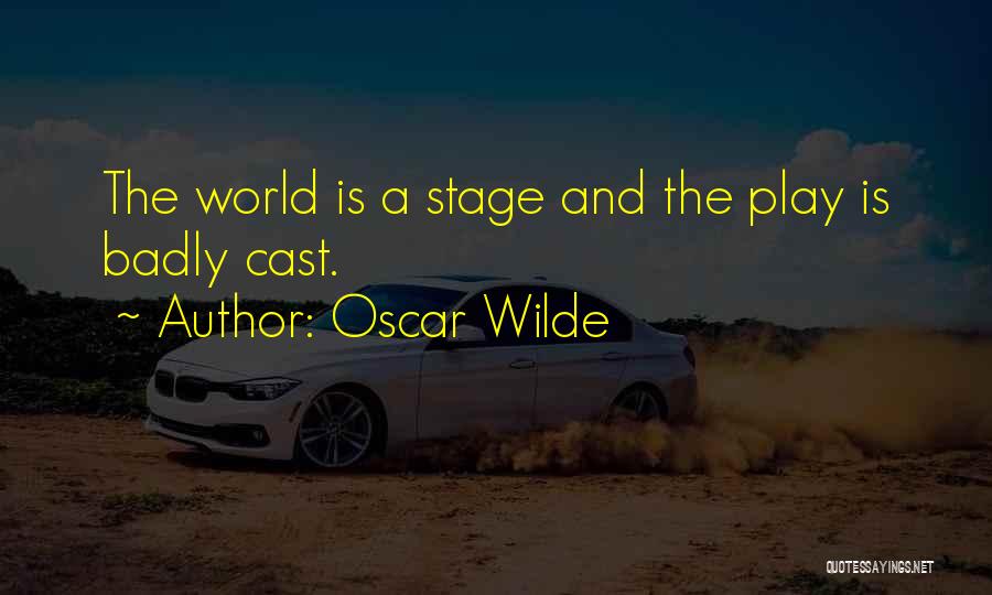 Oscar Wilde Quotes: The World Is A Stage And The Play Is Badly Cast.