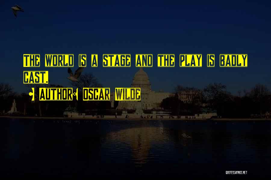 Oscar Wilde Quotes: The World Is A Stage And The Play Is Badly Cast.
