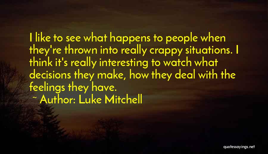 Luke Mitchell Quotes: I Like To See What Happens To People When They're Thrown Into Really Crappy Situations. I Think It's Really Interesting