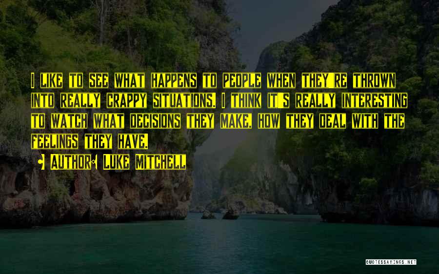 Luke Mitchell Quotes: I Like To See What Happens To People When They're Thrown Into Really Crappy Situations. I Think It's Really Interesting