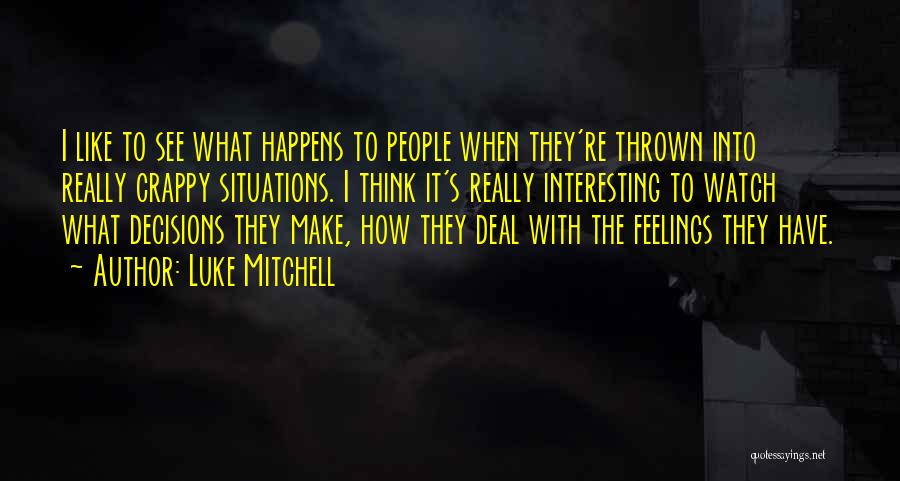 Luke Mitchell Quotes: I Like To See What Happens To People When They're Thrown Into Really Crappy Situations. I Think It's Really Interesting