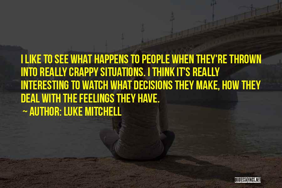 Luke Mitchell Quotes: I Like To See What Happens To People When They're Thrown Into Really Crappy Situations. I Think It's Really Interesting