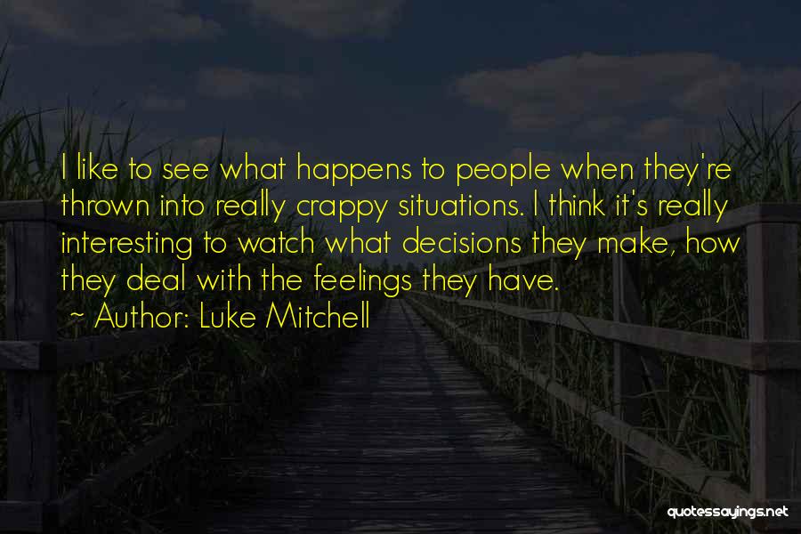 Luke Mitchell Quotes: I Like To See What Happens To People When They're Thrown Into Really Crappy Situations. I Think It's Really Interesting