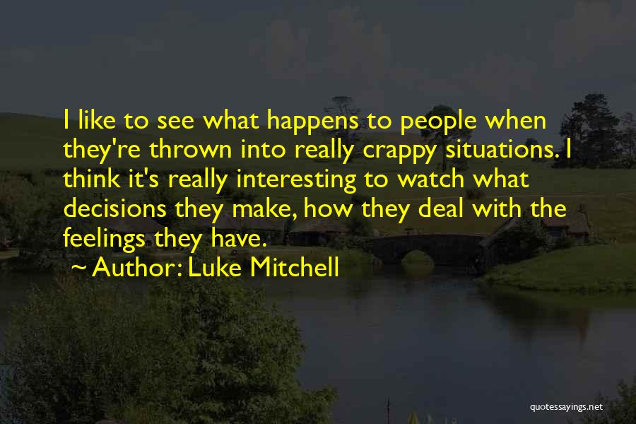 Luke Mitchell Quotes: I Like To See What Happens To People When They're Thrown Into Really Crappy Situations. I Think It's Really Interesting