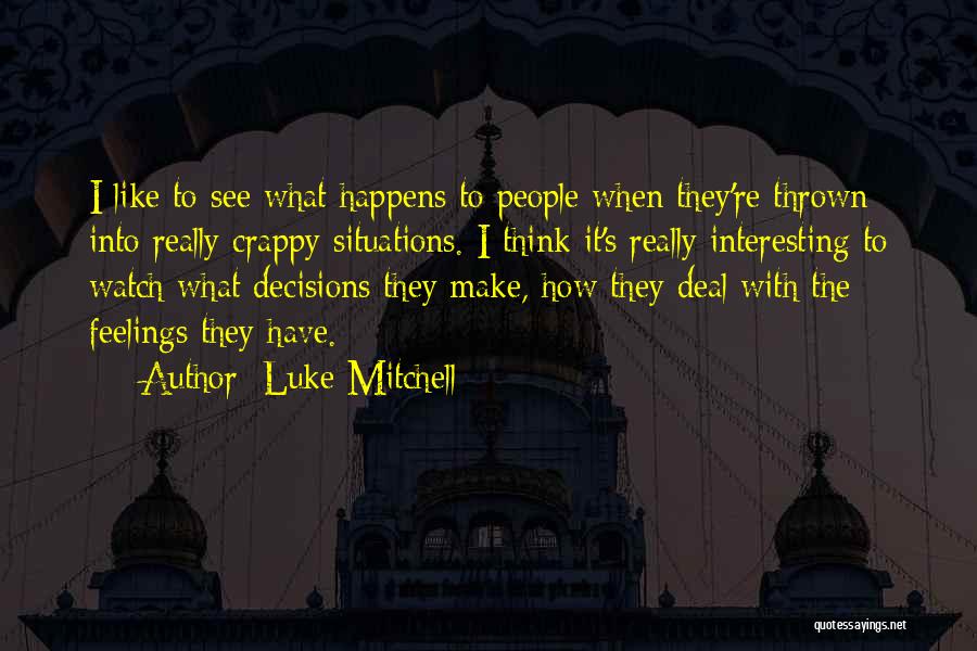 Luke Mitchell Quotes: I Like To See What Happens To People When They're Thrown Into Really Crappy Situations. I Think It's Really Interesting