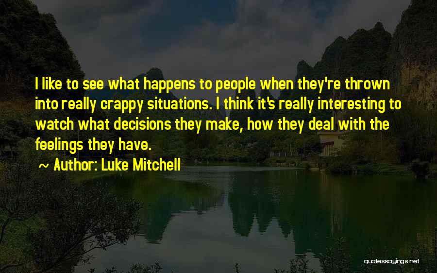 Luke Mitchell Quotes: I Like To See What Happens To People When They're Thrown Into Really Crappy Situations. I Think It's Really Interesting