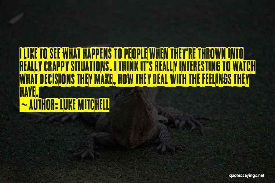 Luke Mitchell Quotes: I Like To See What Happens To People When They're Thrown Into Really Crappy Situations. I Think It's Really Interesting