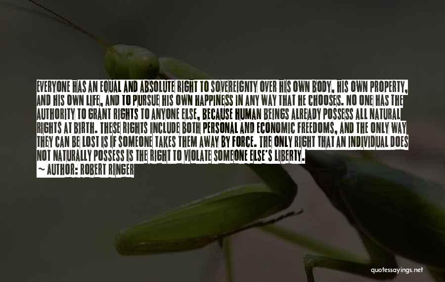 Robert Ringer Quotes: Everyone Has An Equal And Absolute Right To Sovereignty Over His Own Body, His Own Property, And His Own Life,