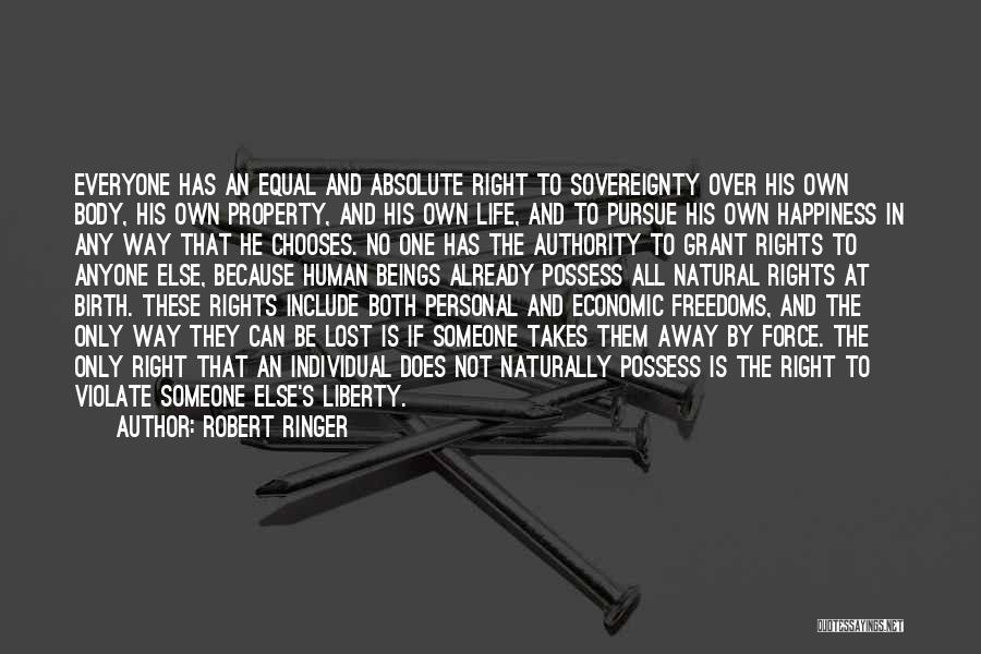 Robert Ringer Quotes: Everyone Has An Equal And Absolute Right To Sovereignty Over His Own Body, His Own Property, And His Own Life,