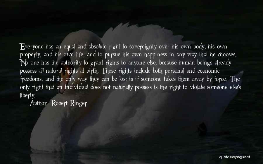 Robert Ringer Quotes: Everyone Has An Equal And Absolute Right To Sovereignty Over His Own Body, His Own Property, And His Own Life,