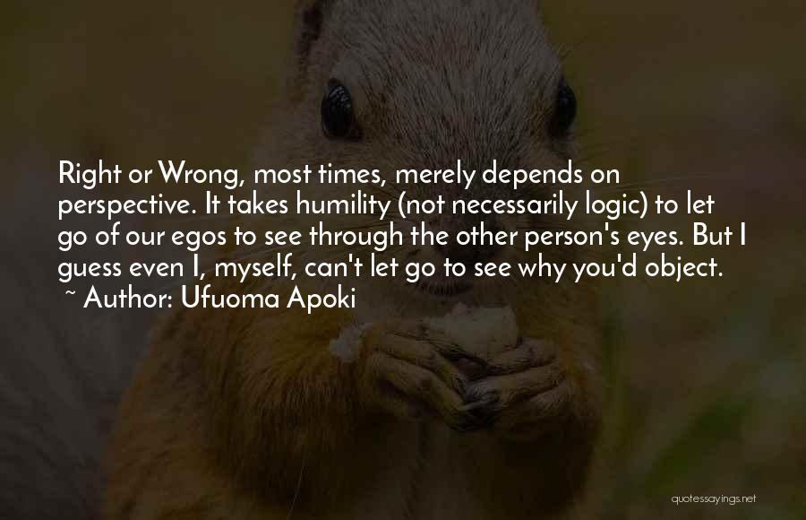 Ufuoma Apoki Quotes: Right Or Wrong, Most Times, Merely Depends On Perspective. It Takes Humility (not Necessarily Logic) To Let Go Of Our