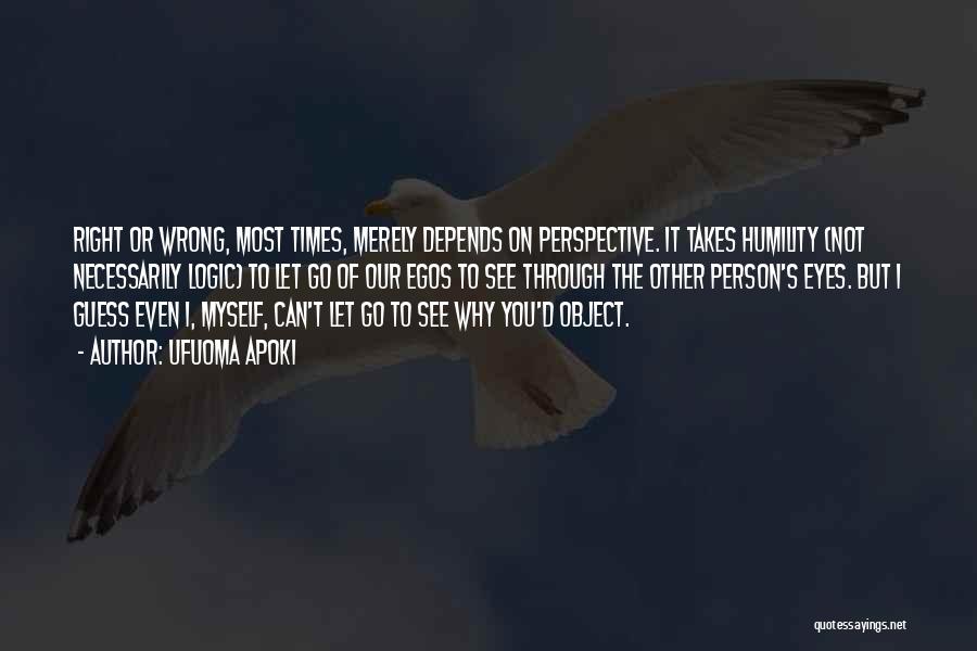 Ufuoma Apoki Quotes: Right Or Wrong, Most Times, Merely Depends On Perspective. It Takes Humility (not Necessarily Logic) To Let Go Of Our