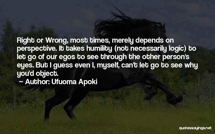 Ufuoma Apoki Quotes: Right Or Wrong, Most Times, Merely Depends On Perspective. It Takes Humility (not Necessarily Logic) To Let Go Of Our