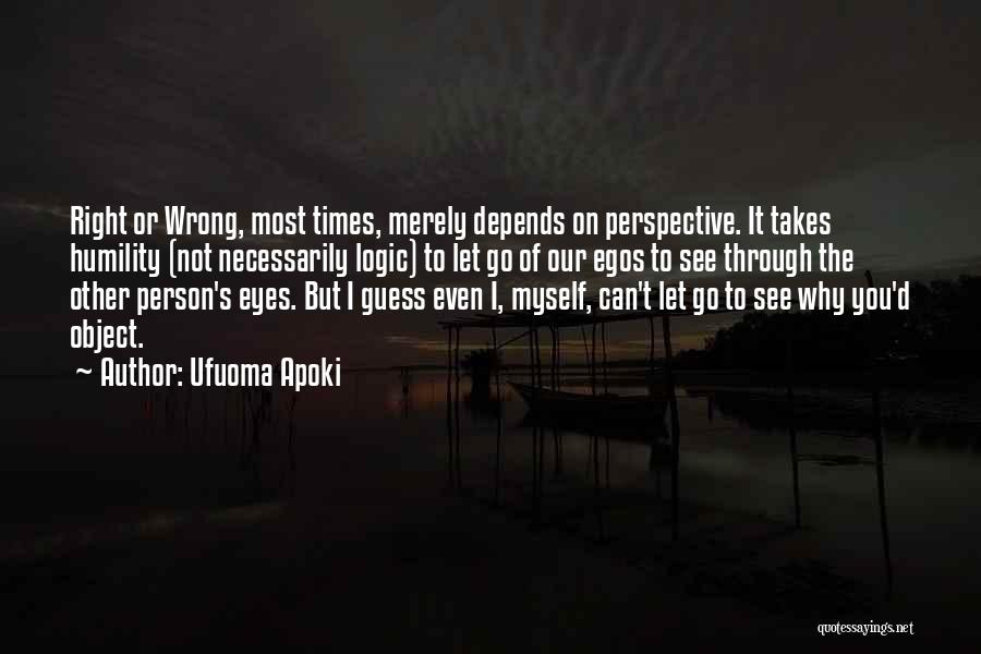 Ufuoma Apoki Quotes: Right Or Wrong, Most Times, Merely Depends On Perspective. It Takes Humility (not Necessarily Logic) To Let Go Of Our