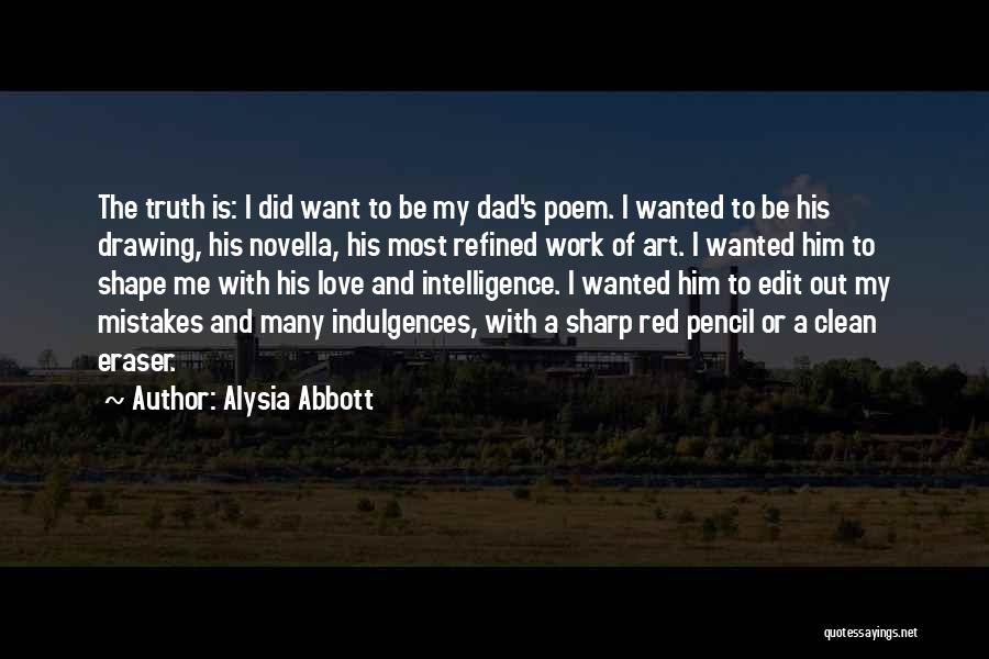 Alysia Abbott Quotes: The Truth Is: I Did Want To Be My Dad's Poem. I Wanted To Be His Drawing, His Novella, His