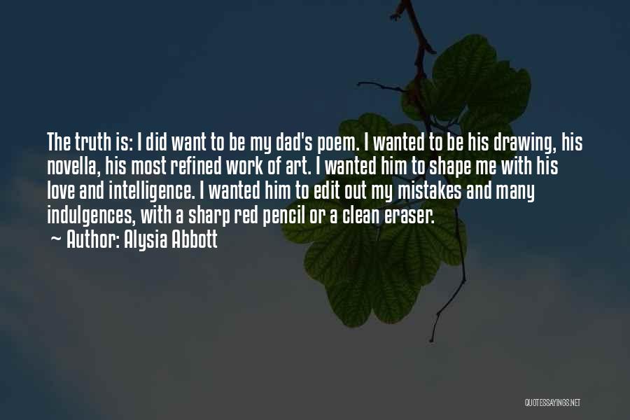 Alysia Abbott Quotes: The Truth Is: I Did Want To Be My Dad's Poem. I Wanted To Be His Drawing, His Novella, His