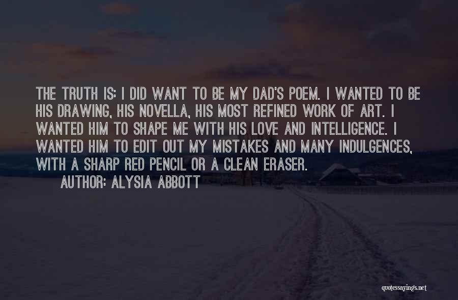 Alysia Abbott Quotes: The Truth Is: I Did Want To Be My Dad's Poem. I Wanted To Be His Drawing, His Novella, His