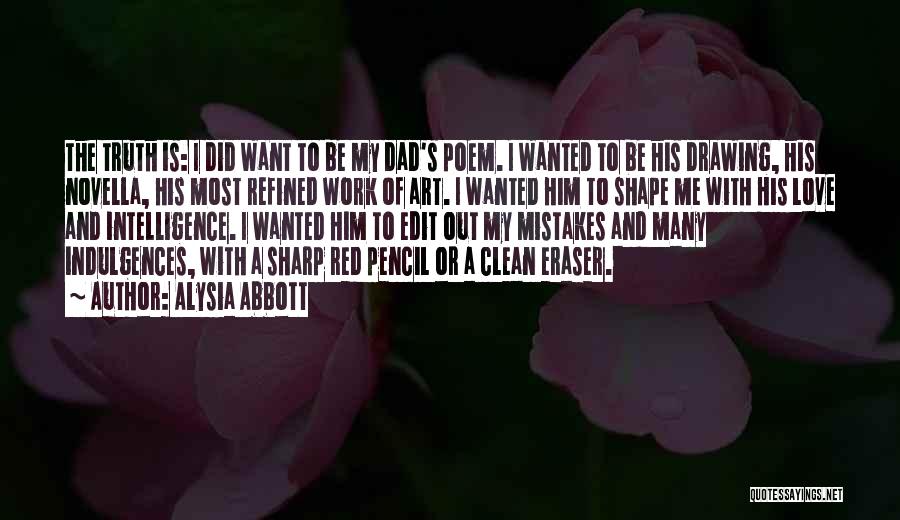 Alysia Abbott Quotes: The Truth Is: I Did Want To Be My Dad's Poem. I Wanted To Be His Drawing, His Novella, His
