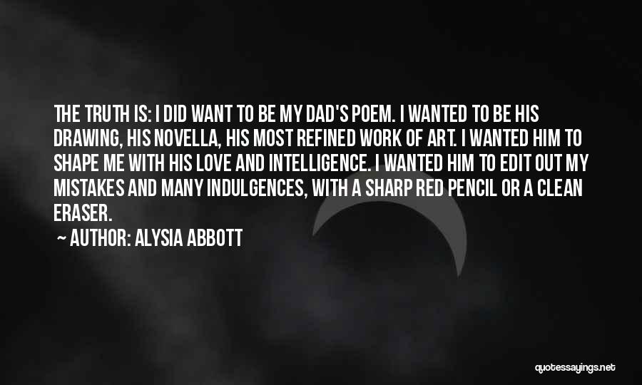 Alysia Abbott Quotes: The Truth Is: I Did Want To Be My Dad's Poem. I Wanted To Be His Drawing, His Novella, His