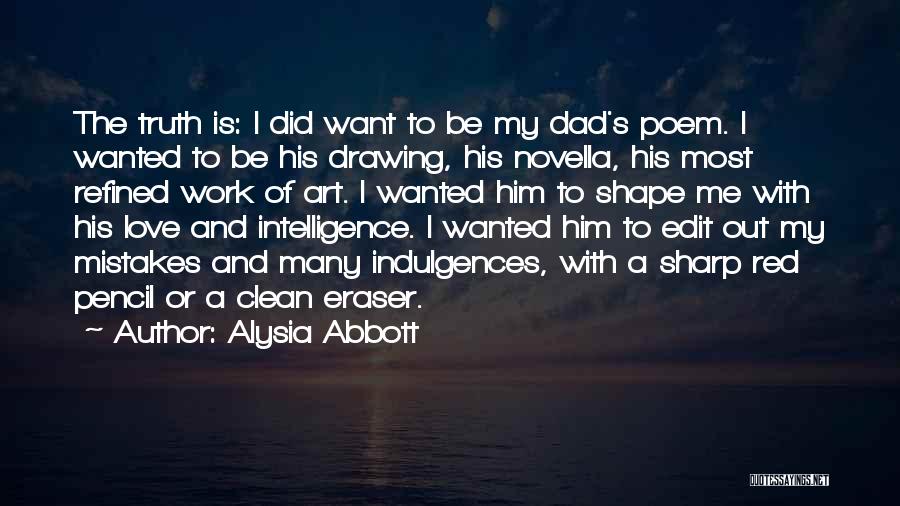 Alysia Abbott Quotes: The Truth Is: I Did Want To Be My Dad's Poem. I Wanted To Be His Drawing, His Novella, His