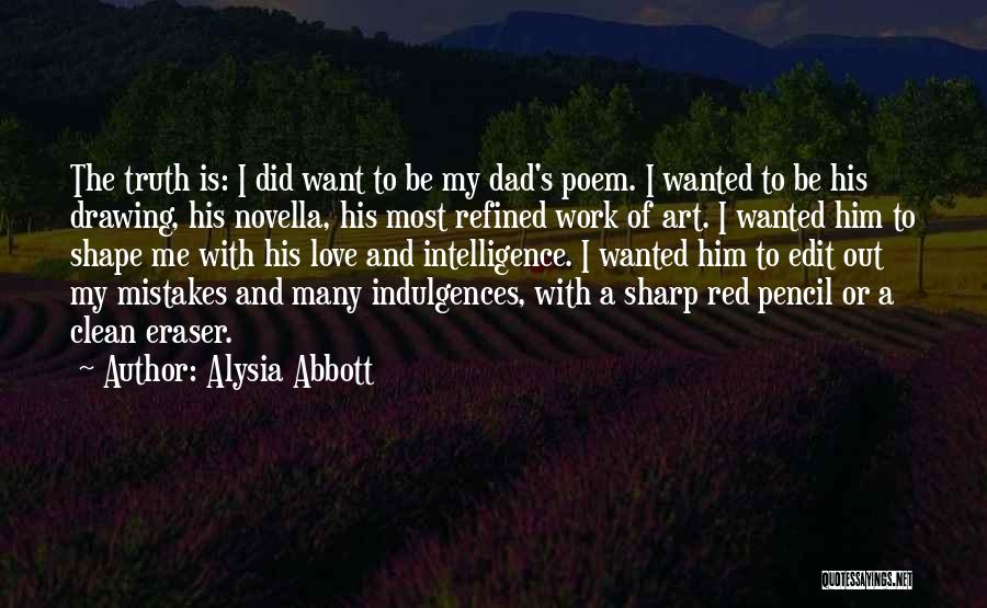 Alysia Abbott Quotes: The Truth Is: I Did Want To Be My Dad's Poem. I Wanted To Be His Drawing, His Novella, His