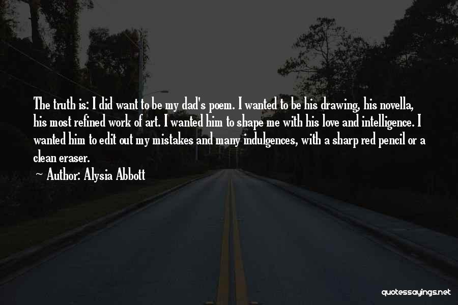 Alysia Abbott Quotes: The Truth Is: I Did Want To Be My Dad's Poem. I Wanted To Be His Drawing, His Novella, His