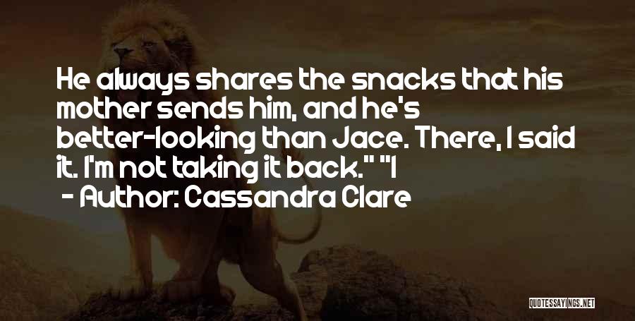 Cassandra Clare Quotes: He Always Shares The Snacks That His Mother Sends Him, And He's Better-looking Than Jace. There, I Said It. I'm