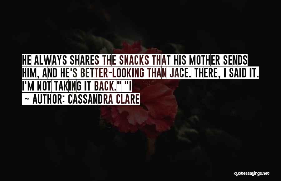 Cassandra Clare Quotes: He Always Shares The Snacks That His Mother Sends Him, And He's Better-looking Than Jace. There, I Said It. I'm