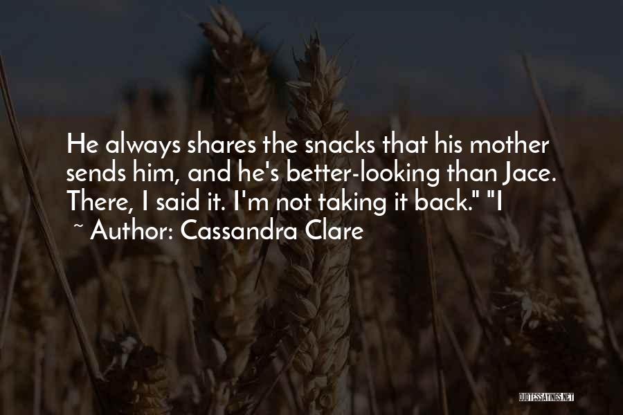 Cassandra Clare Quotes: He Always Shares The Snacks That His Mother Sends Him, And He's Better-looking Than Jace. There, I Said It. I'm