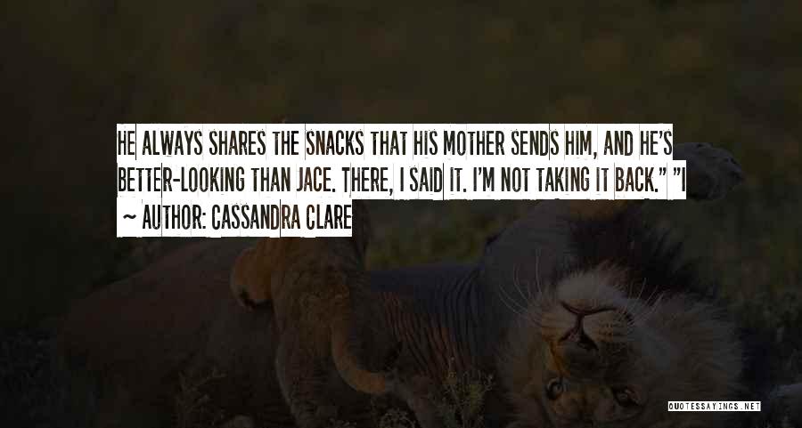 Cassandra Clare Quotes: He Always Shares The Snacks That His Mother Sends Him, And He's Better-looking Than Jace. There, I Said It. I'm