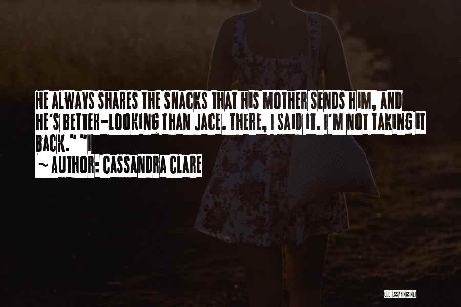 Cassandra Clare Quotes: He Always Shares The Snacks That His Mother Sends Him, And He's Better-looking Than Jace. There, I Said It. I'm