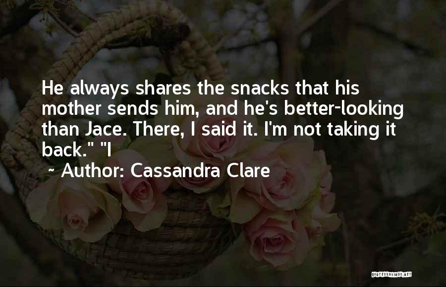 Cassandra Clare Quotes: He Always Shares The Snacks That His Mother Sends Him, And He's Better-looking Than Jace. There, I Said It. I'm