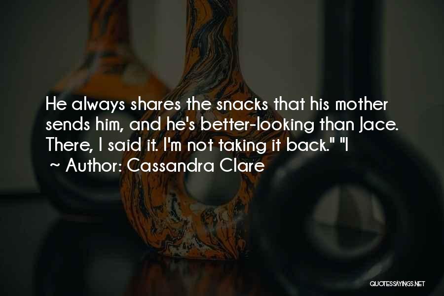 Cassandra Clare Quotes: He Always Shares The Snacks That His Mother Sends Him, And He's Better-looking Than Jace. There, I Said It. I'm