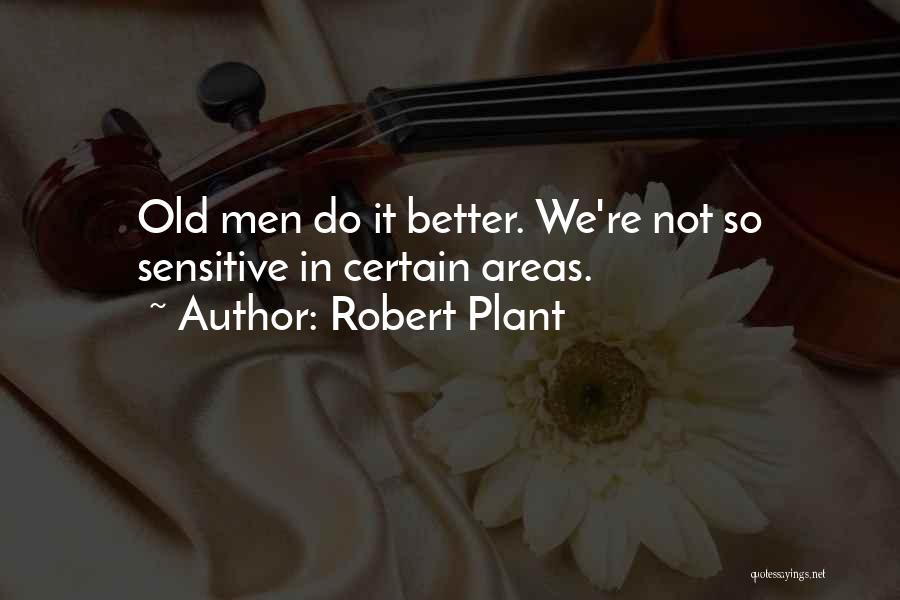 Robert Plant Quotes: Old Men Do It Better. We're Not So Sensitive In Certain Areas.