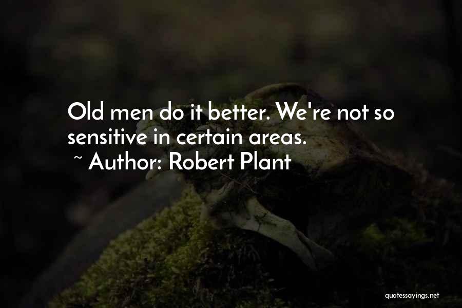 Robert Plant Quotes: Old Men Do It Better. We're Not So Sensitive In Certain Areas.