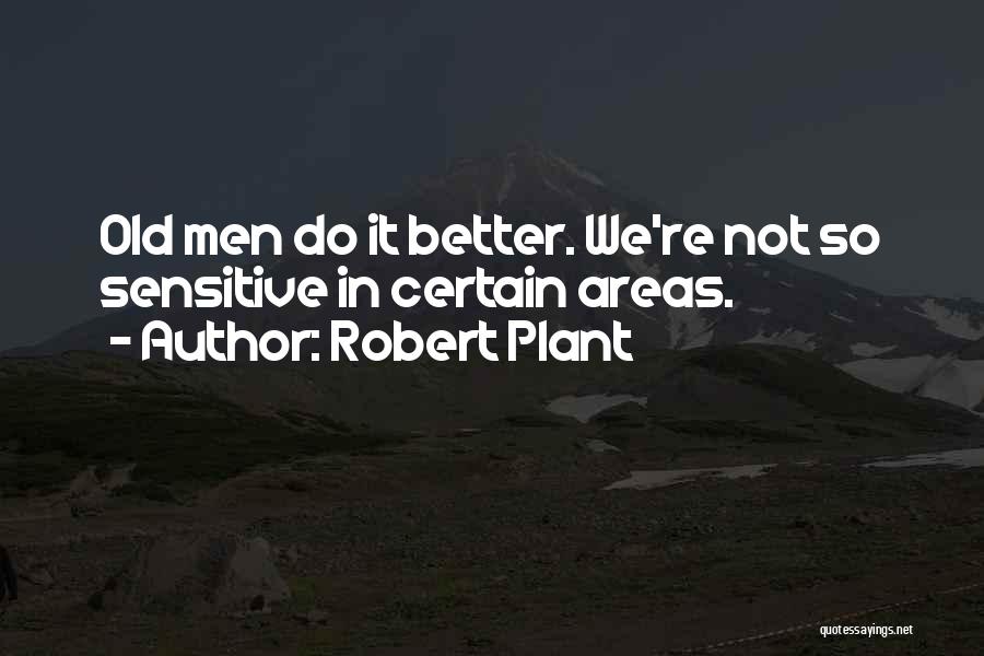 Robert Plant Quotes: Old Men Do It Better. We're Not So Sensitive In Certain Areas.