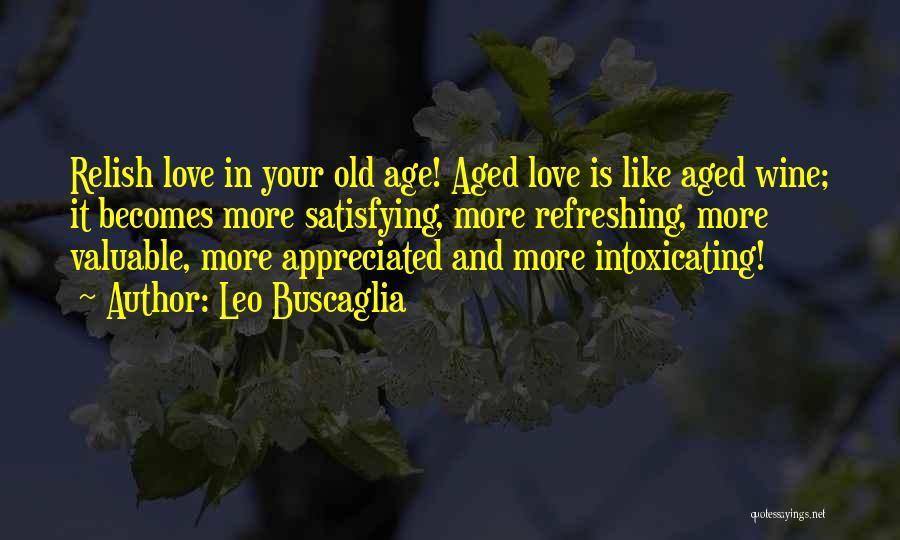 Leo Buscaglia Quotes: Relish Love In Your Old Age! Aged Love Is Like Aged Wine; It Becomes More Satisfying, More Refreshing, More Valuable,