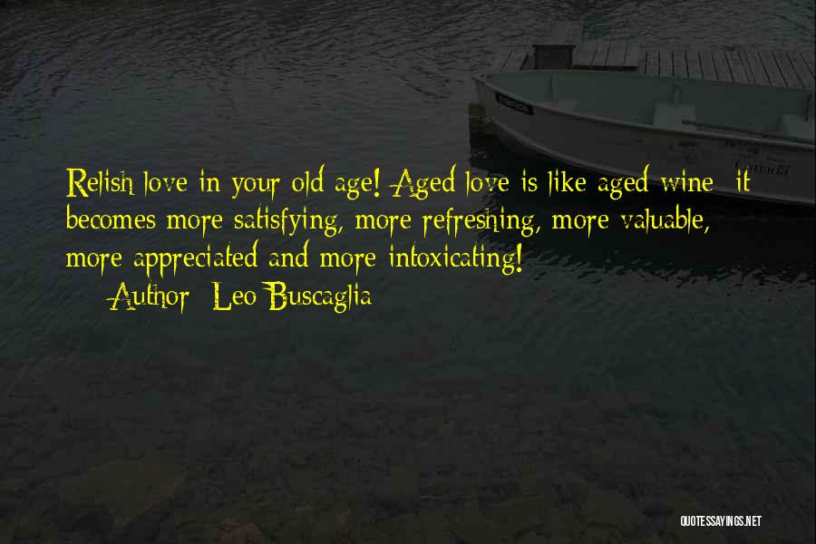 Leo Buscaglia Quotes: Relish Love In Your Old Age! Aged Love Is Like Aged Wine; It Becomes More Satisfying, More Refreshing, More Valuable,