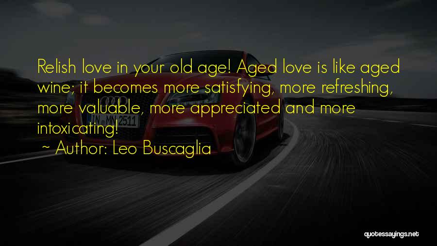 Leo Buscaglia Quotes: Relish Love In Your Old Age! Aged Love Is Like Aged Wine; It Becomes More Satisfying, More Refreshing, More Valuable,