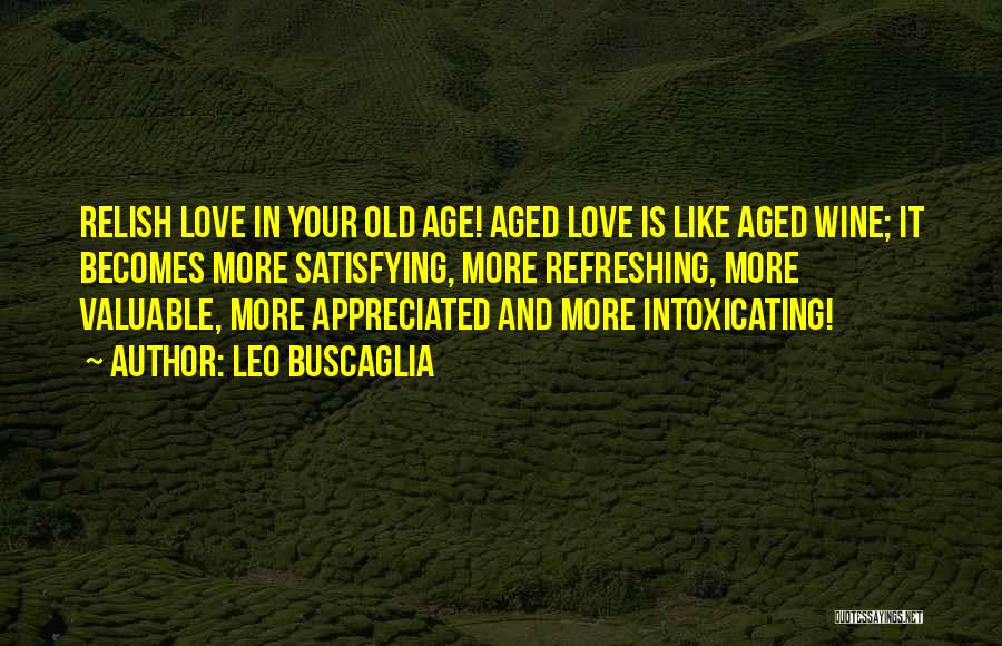 Leo Buscaglia Quotes: Relish Love In Your Old Age! Aged Love Is Like Aged Wine; It Becomes More Satisfying, More Refreshing, More Valuable,