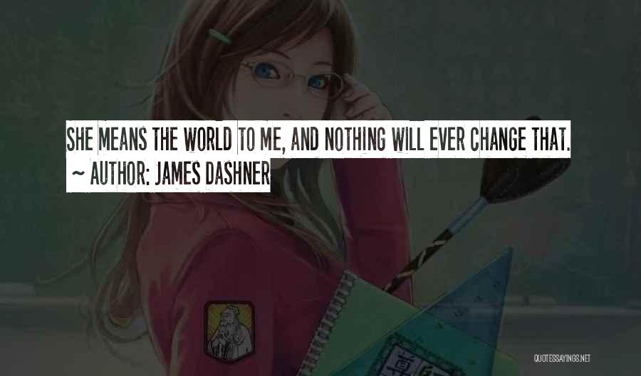 James Dashner Quotes: She Means The World To Me, And Nothing Will Ever Change That.