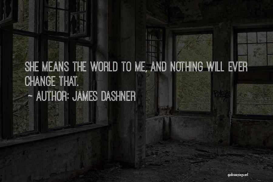 James Dashner Quotes: She Means The World To Me, And Nothing Will Ever Change That.