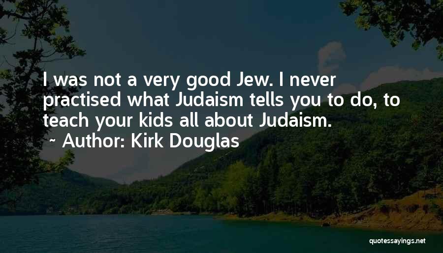 Kirk Douglas Quotes: I Was Not A Very Good Jew. I Never Practised What Judaism Tells You To Do, To Teach Your Kids