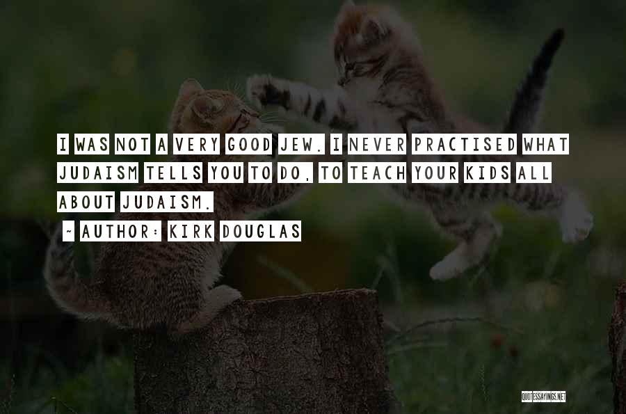 Kirk Douglas Quotes: I Was Not A Very Good Jew. I Never Practised What Judaism Tells You To Do, To Teach Your Kids