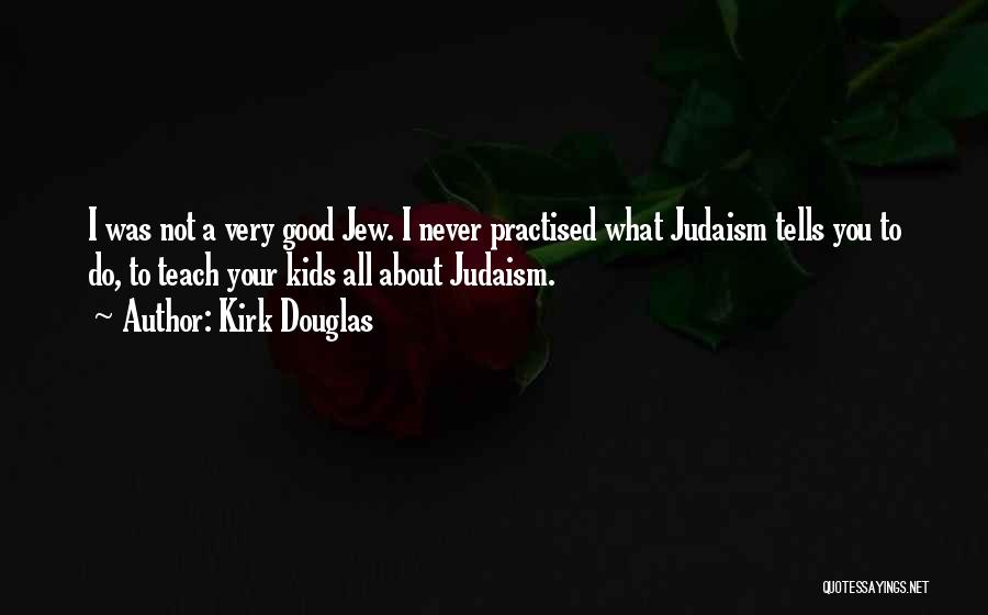 Kirk Douglas Quotes: I Was Not A Very Good Jew. I Never Practised What Judaism Tells You To Do, To Teach Your Kids