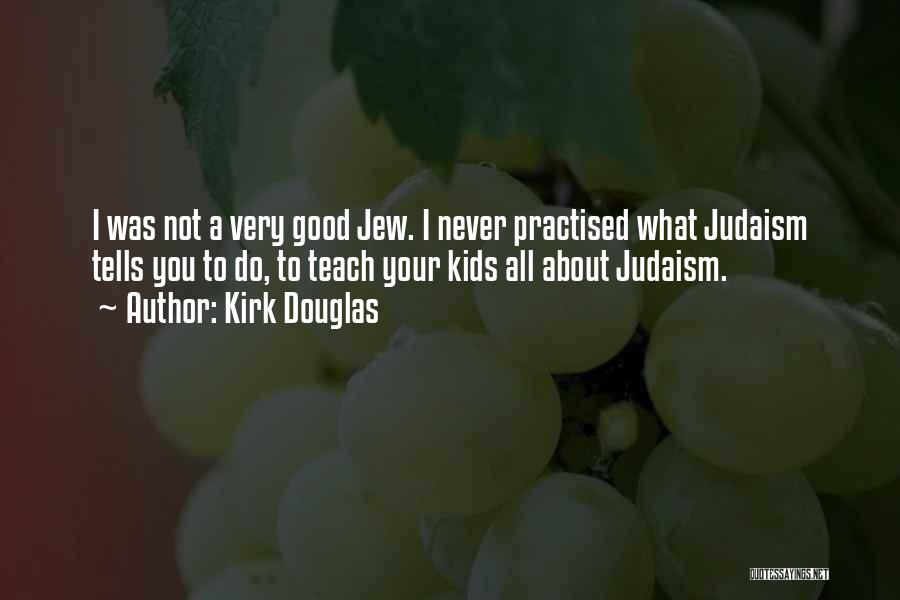 Kirk Douglas Quotes: I Was Not A Very Good Jew. I Never Practised What Judaism Tells You To Do, To Teach Your Kids