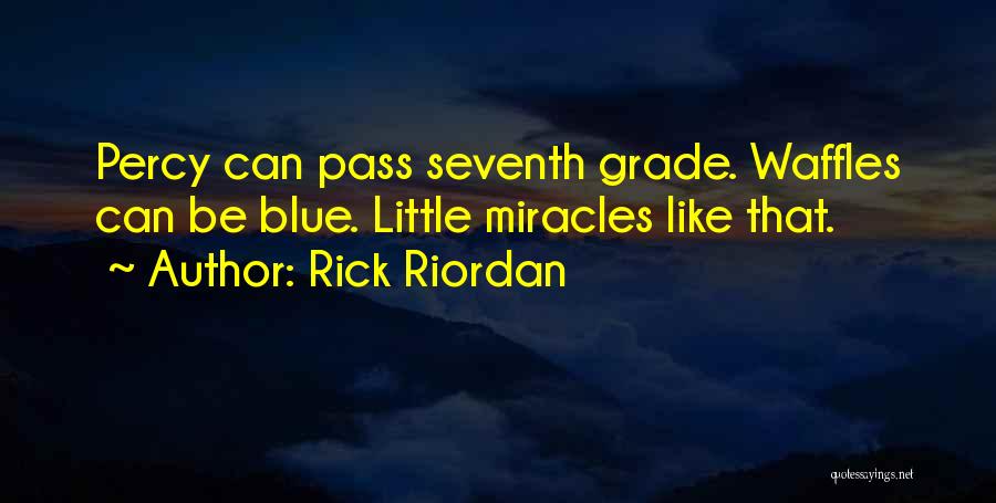 Rick Riordan Quotes: Percy Can Pass Seventh Grade. Waffles Can Be Blue. Little Miracles Like That.