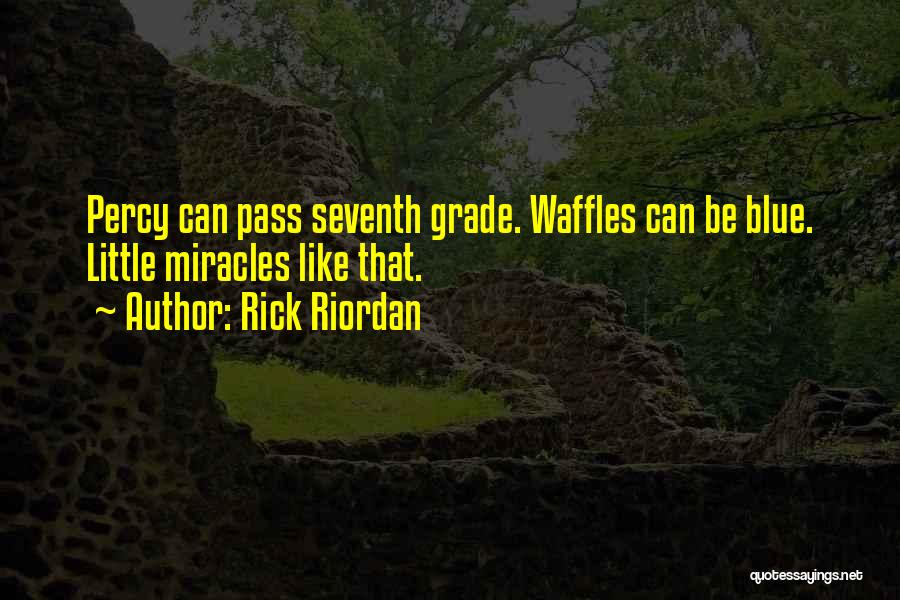 Rick Riordan Quotes: Percy Can Pass Seventh Grade. Waffles Can Be Blue. Little Miracles Like That.
