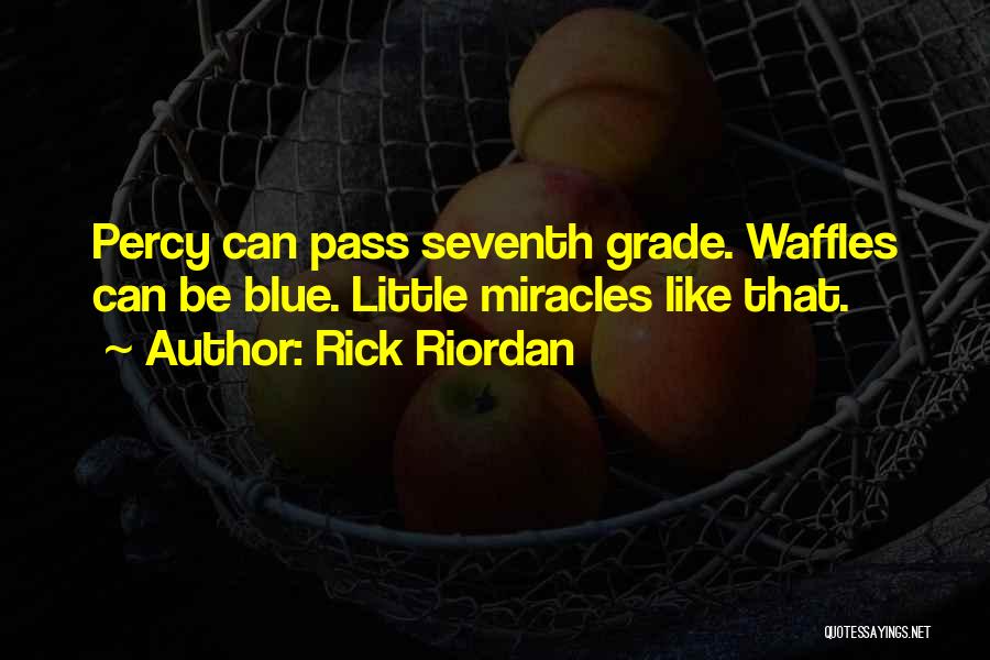 Rick Riordan Quotes: Percy Can Pass Seventh Grade. Waffles Can Be Blue. Little Miracles Like That.